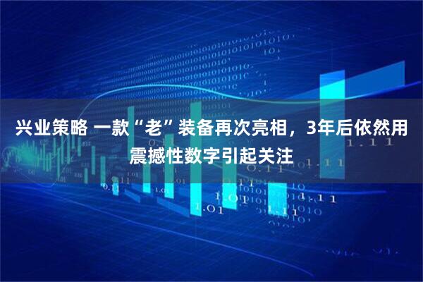 兴业策略 一款“老”装备再次亮相，3年后依然用震撼性数字引起关注