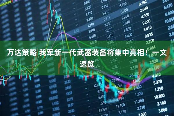 万达策略 我军新一代武器装备将集中亮相！一文速览