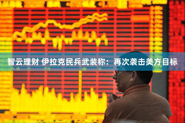 智云理财 伊拉克民兵武装称：再次袭击美方目标