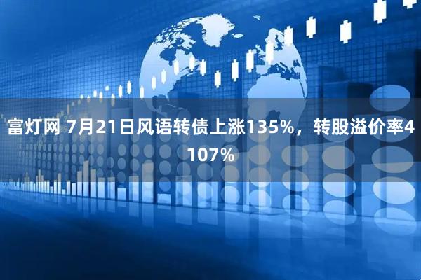富灯网 7月21日风语转债上涨135%，转股溢价率4107%