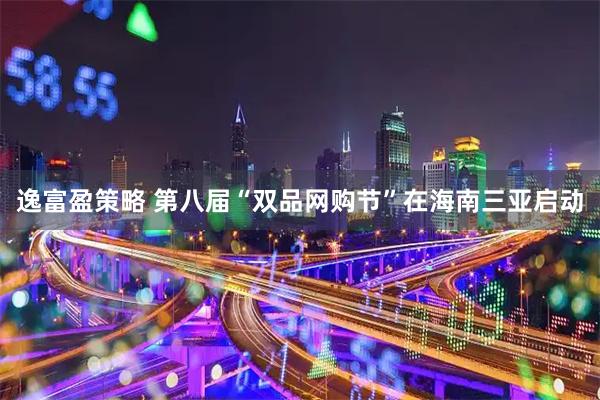 逸富盈策略 第八届“双品网购节”在海南三亚启动