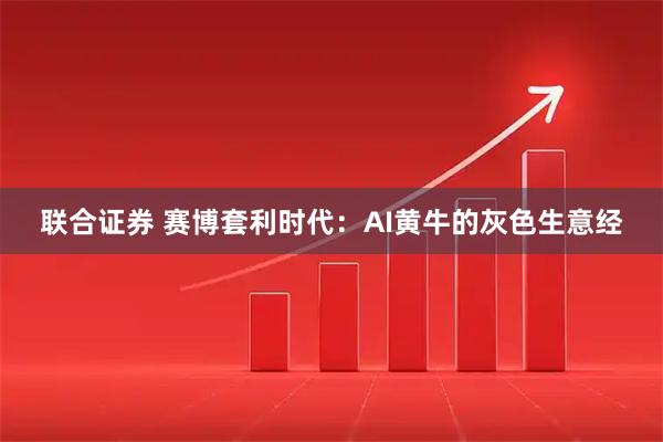 联合证券 赛博套利时代：AI黄牛的灰色生意经