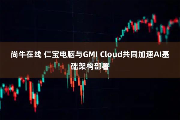 尚牛在线 仁宝电脑与GMI Cloud共同加速AI基础架构部署