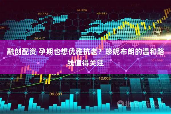 融创配资 孕期也想优雅抗老？珍妮布朗的温和路线值得关注