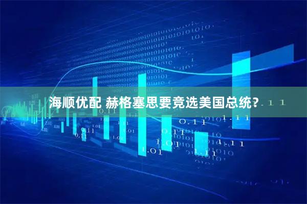 海顺优配 赫格塞思要竞选美国总统？